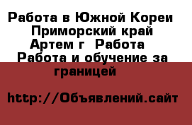 Работа в Южной Кореи - Приморский край, Артем г. Работа » Работа и обучение за границей   